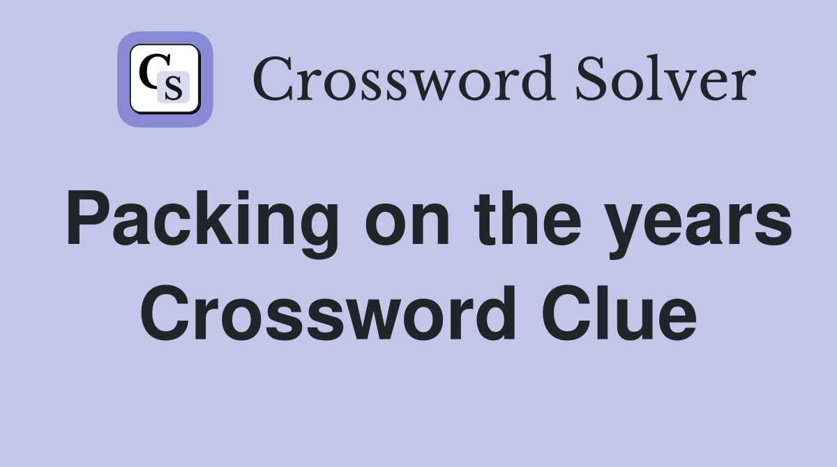 Packing on the years Crossword Clue