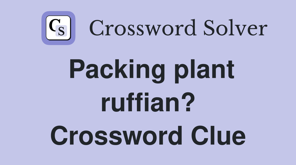 Packing plant ruffian? Crossword Clue