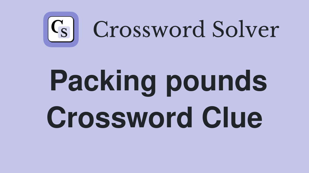 Packing pounds Crossword Clue