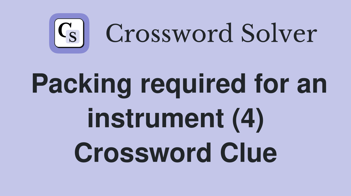 Packing required for an instrument (4) Crossword Clue