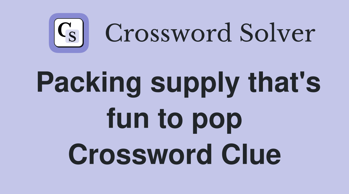 Packing supply that's fun to pop Crossword Clue