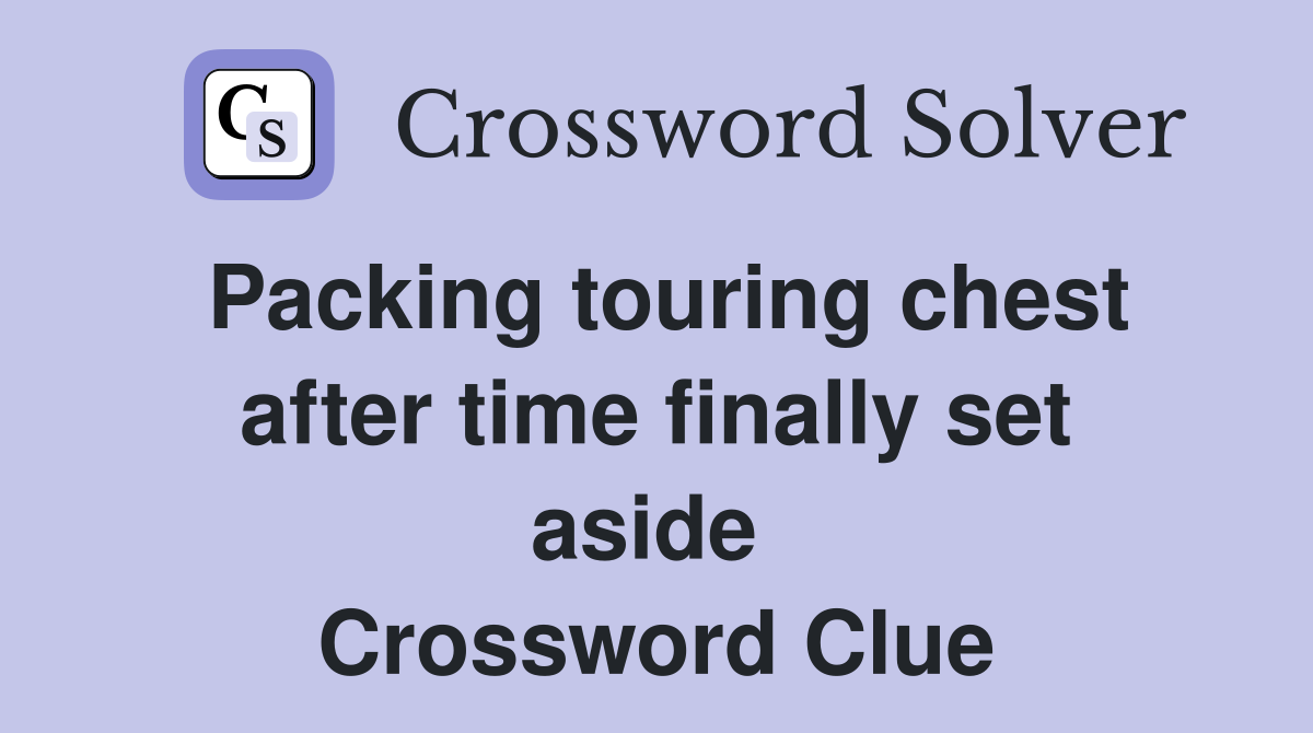 Packing touring chest after time finally set aside  Crossword Clue