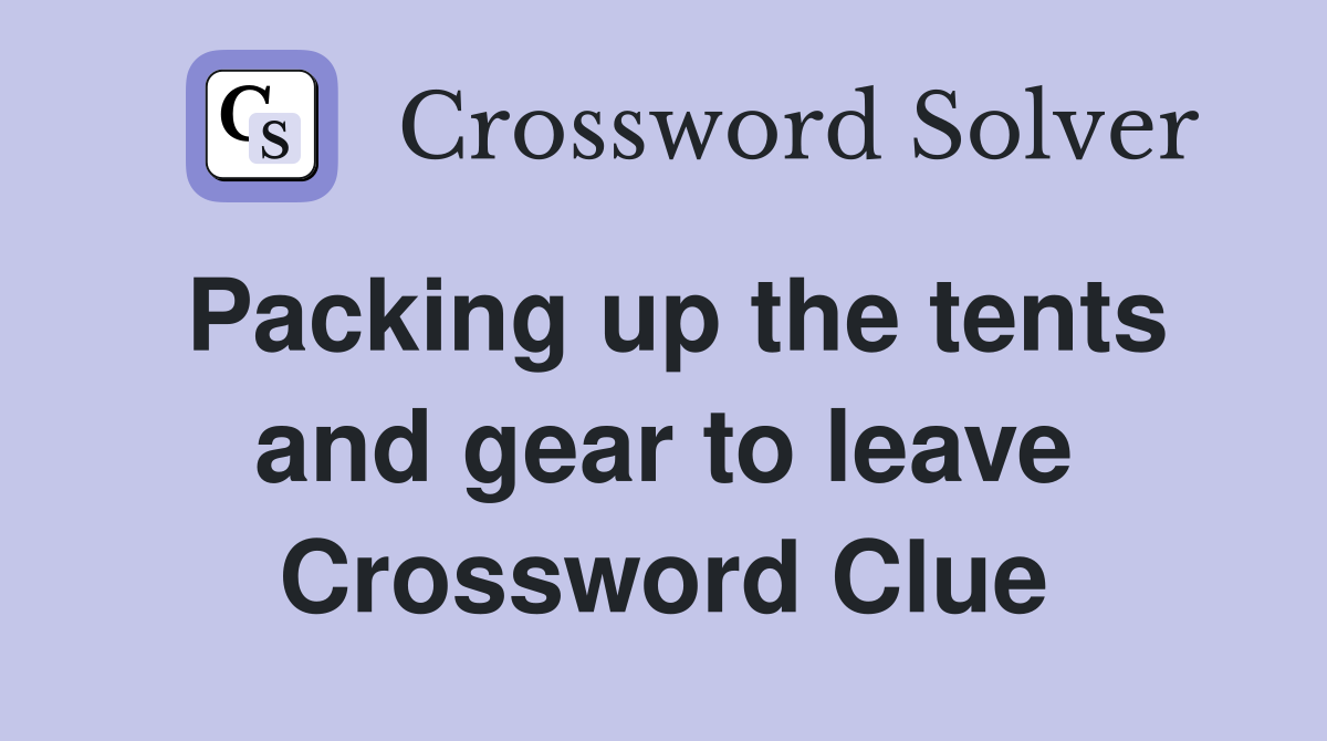 Packing up the tents and gear to leave Crossword Clue