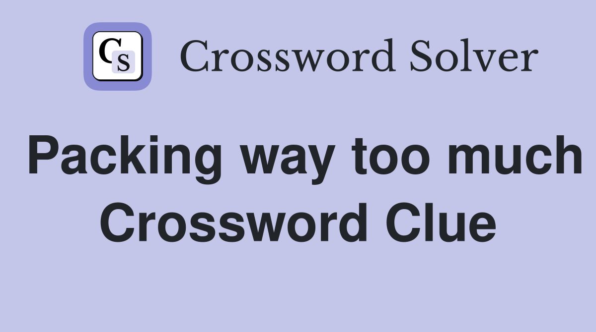 Packing way too much Crossword Clue