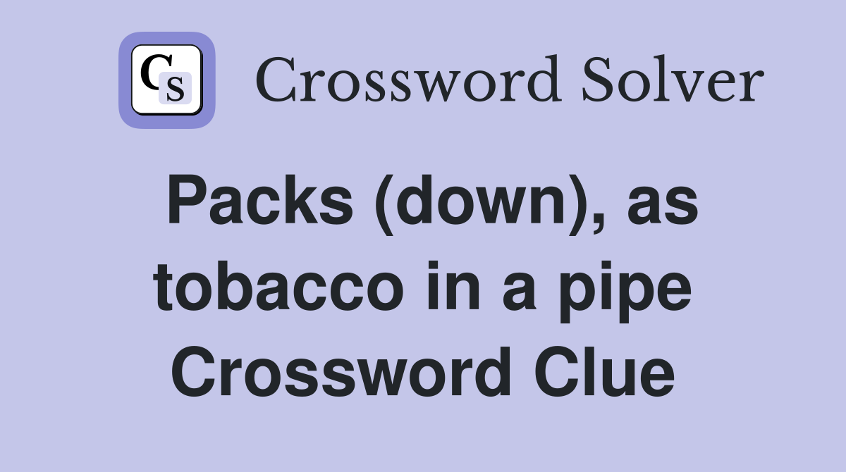 Packs (down), as tobacco in a pipe Crossword Clue