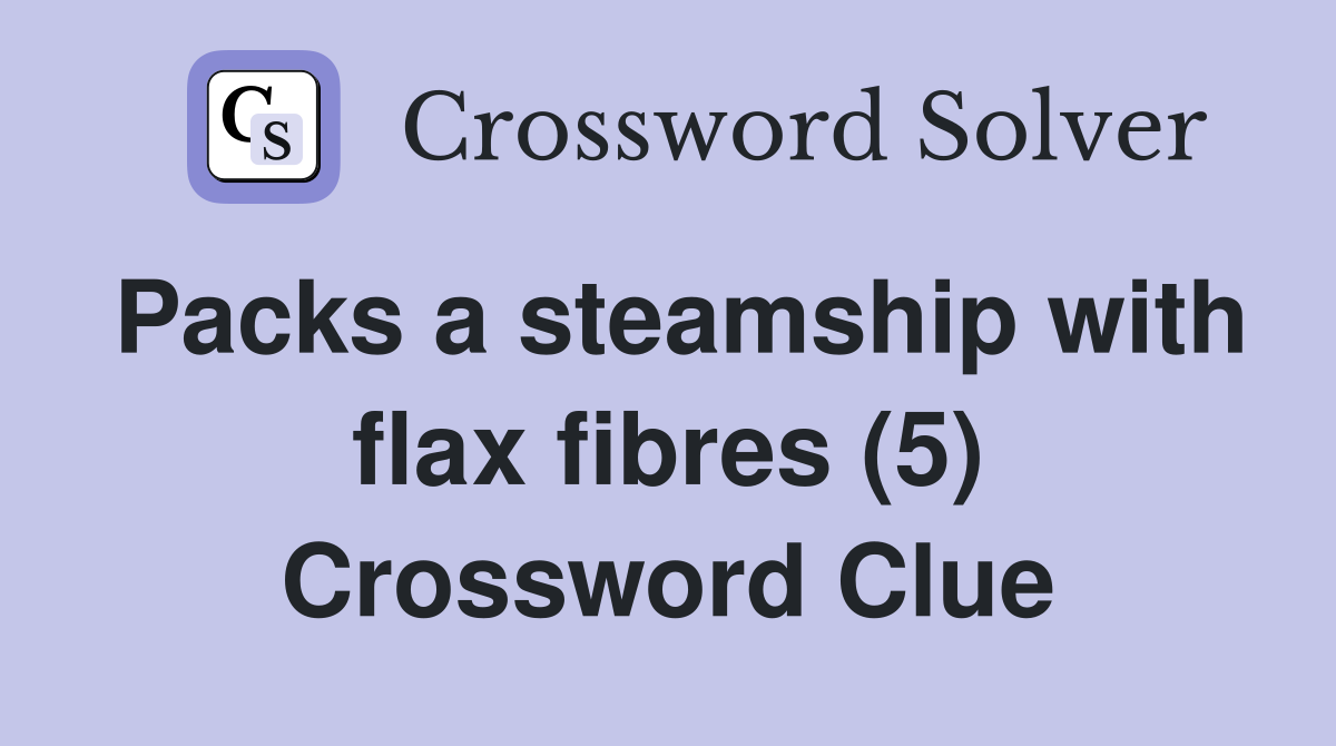 Packs a steamship with flax fibres (5) Crossword Clue