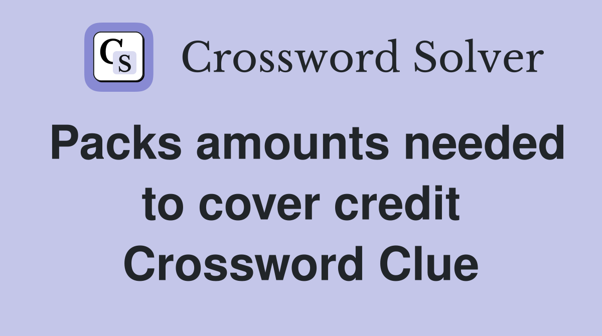 Packs amounts needed to cover credit Crossword Clue