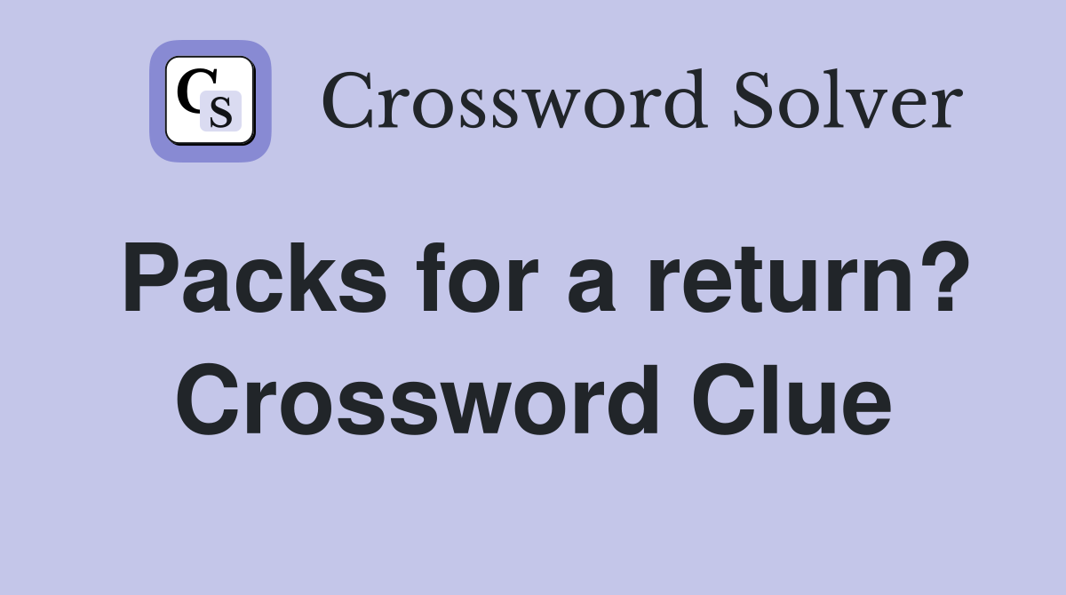 Packs for a return? Crossword Clue