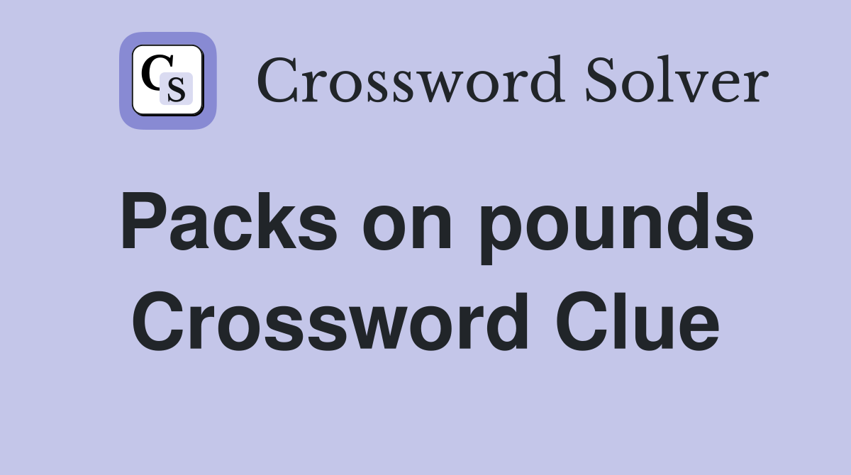 Packs on pounds Crossword Clue