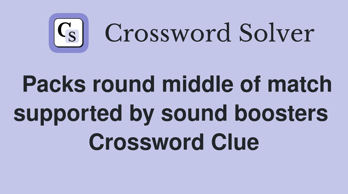 Packs round middle of match supported by sound boosters  Crossword Clue