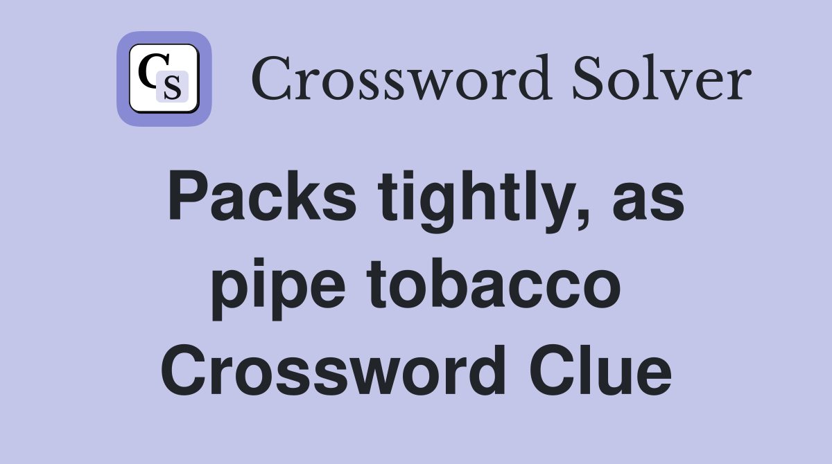 Packs tightly, as pipe tobacco Crossword Clue