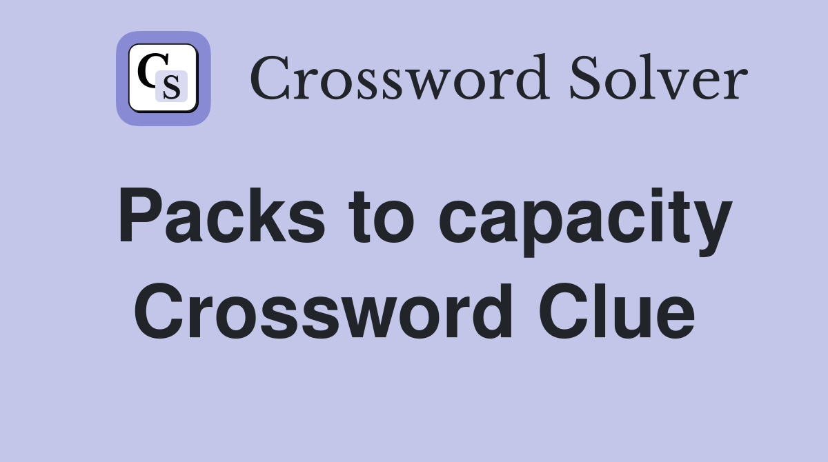 Packs to capacity Crossword Clue