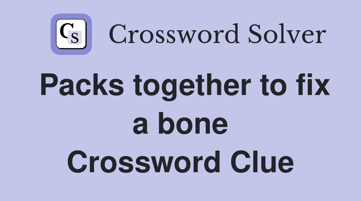 Packs together to fix a bone Crossword Clue