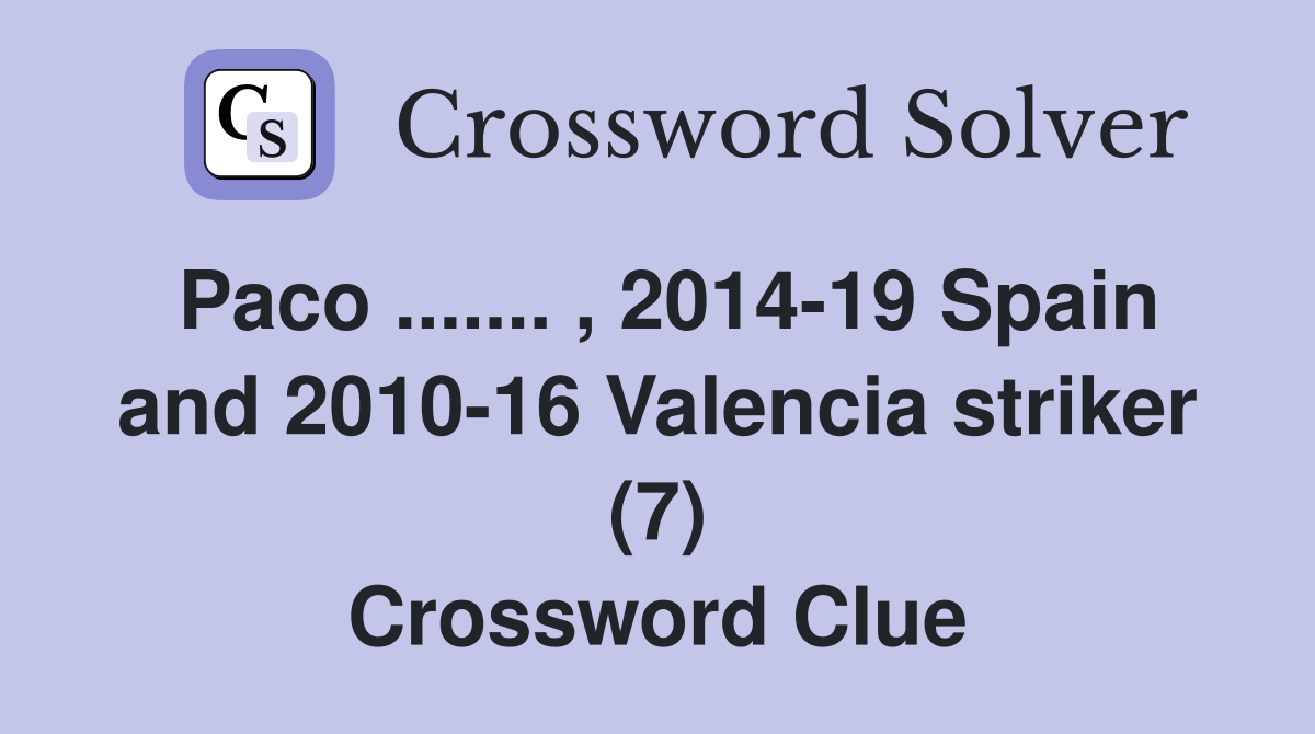 Paco ....... , 2014-19 Spain and 2010-16 Valencia striker (7) Crossword Clue