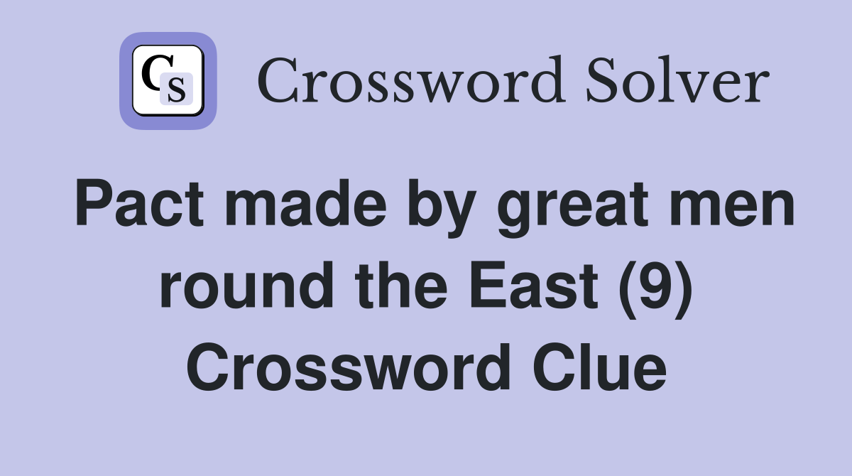 Pact made by great men round the East (9) Crossword Clue