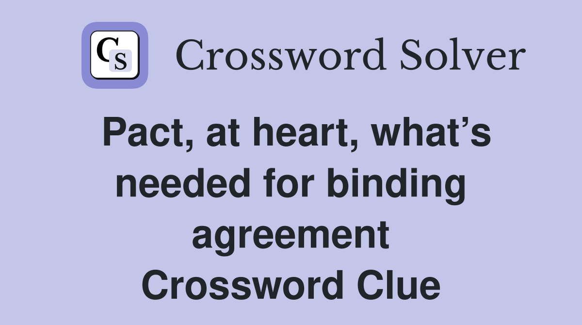 Pact, at heart, what’s needed for binding agreement Crossword Clue