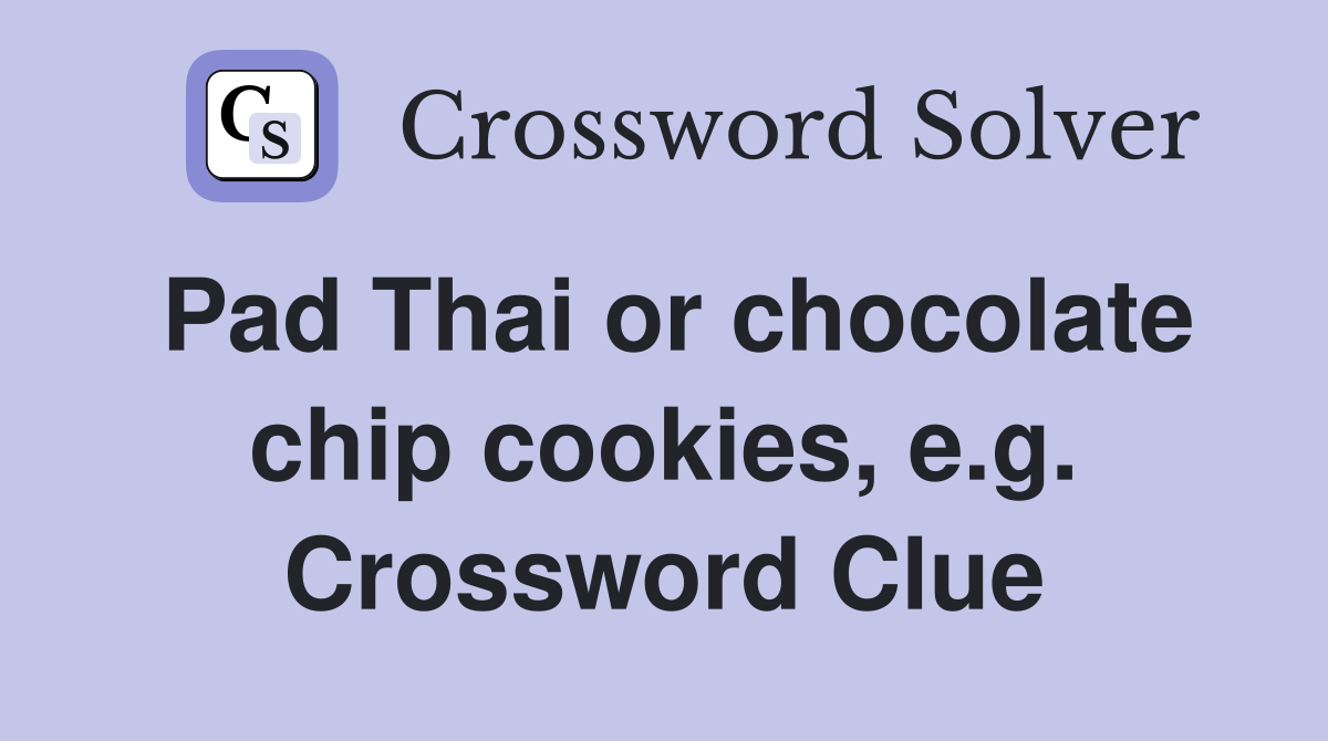 Pad Thai or chocolate chip cookies, e.g. Crossword Clue