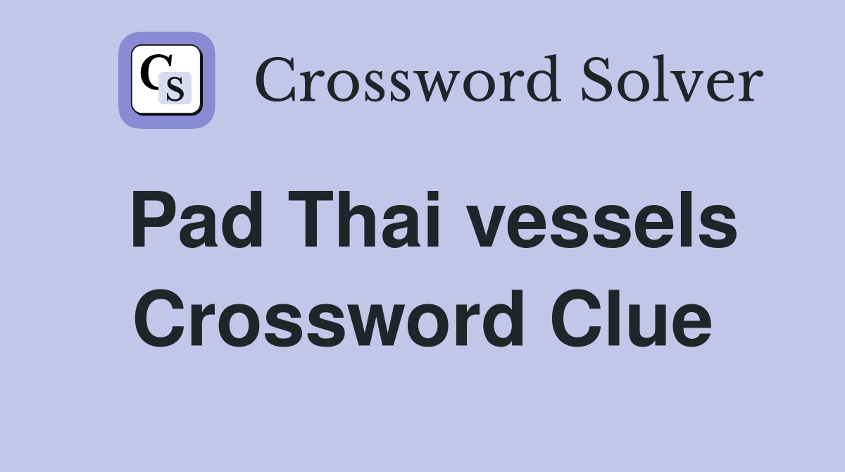 Pad Thai vessels Crossword Clue