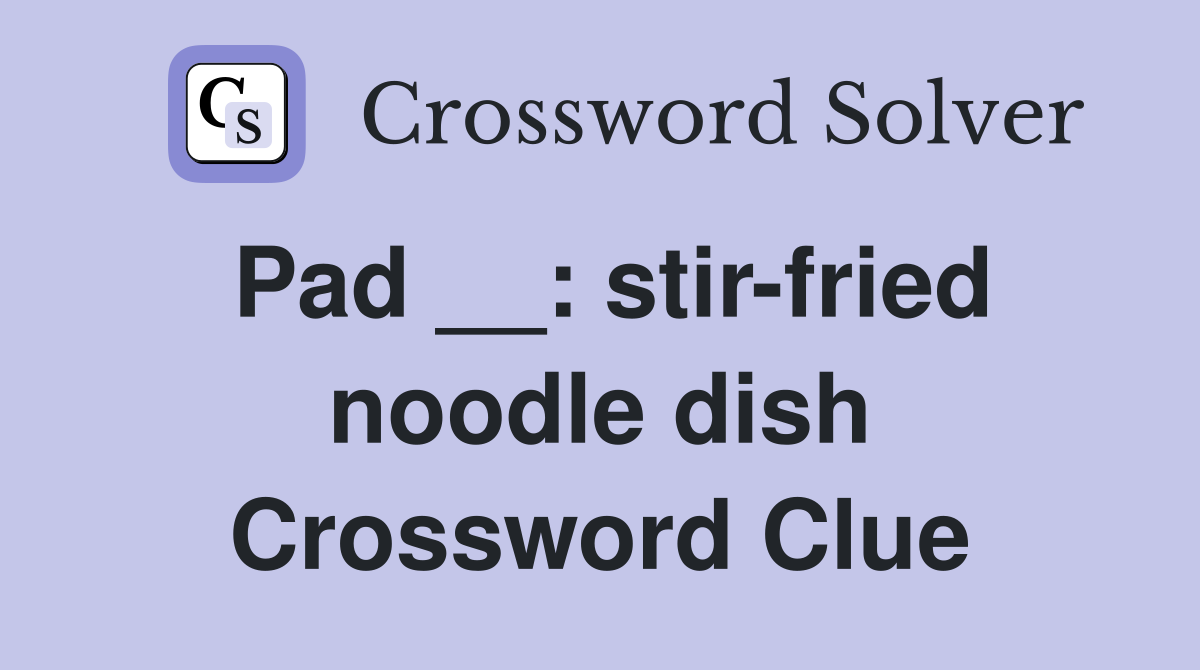 Pad __: stir-fried noodle dish Crossword Clue