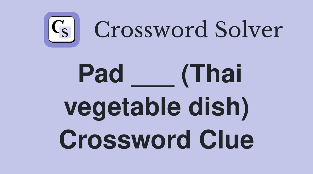 Pad ___ (Thai vegetable dish) Crossword Clue