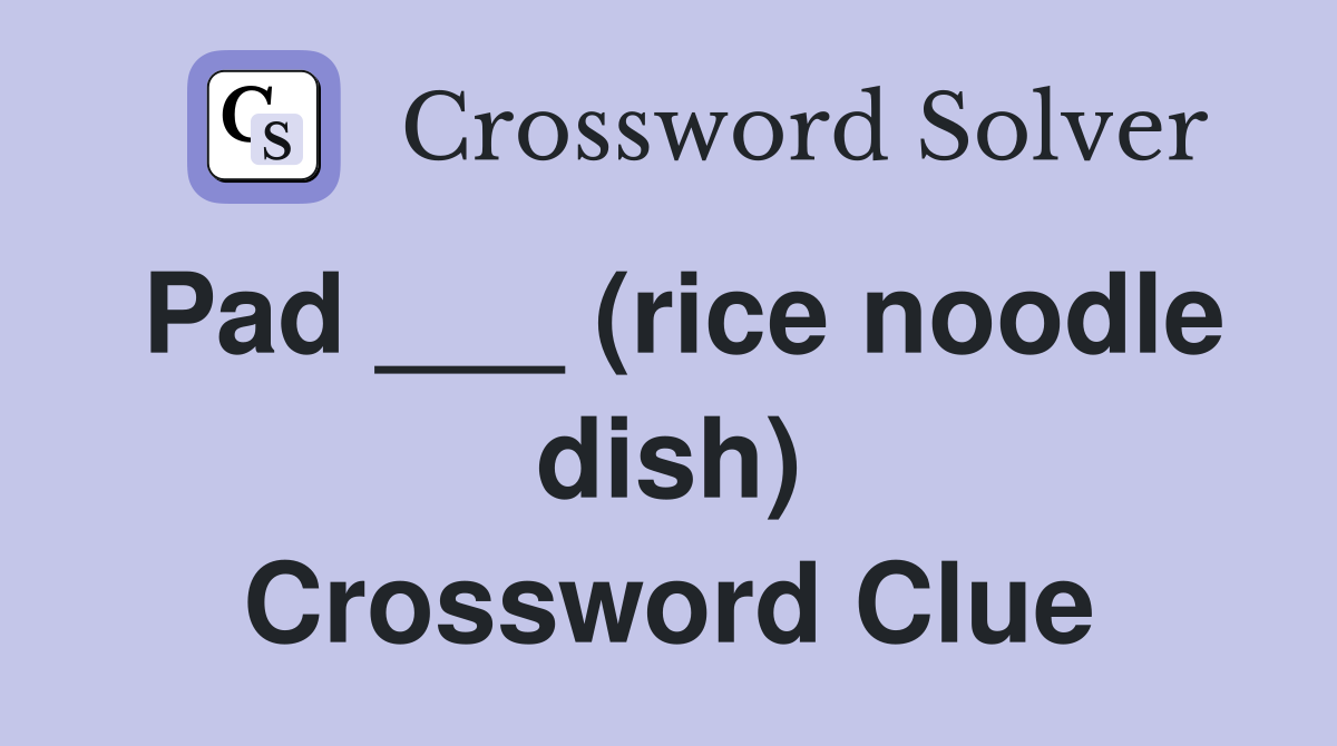 Pad ___ (rice noodle dish) Crossword Clue