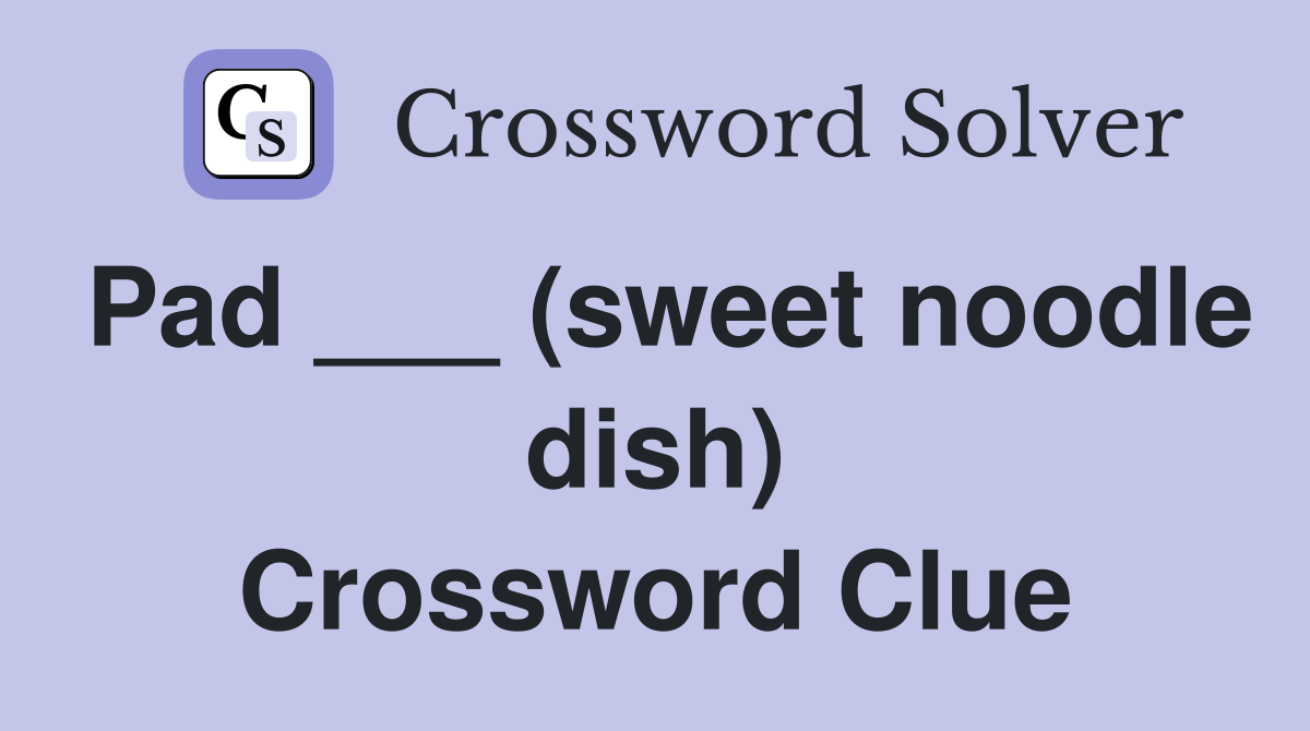 Pad ___ (sweet noodle dish) Crossword Clue