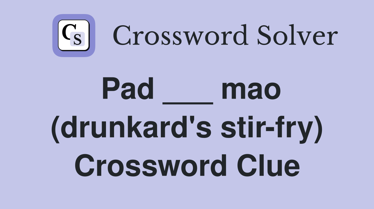 Pad ___ mao (drunkard's stir-fry) Crossword Clue