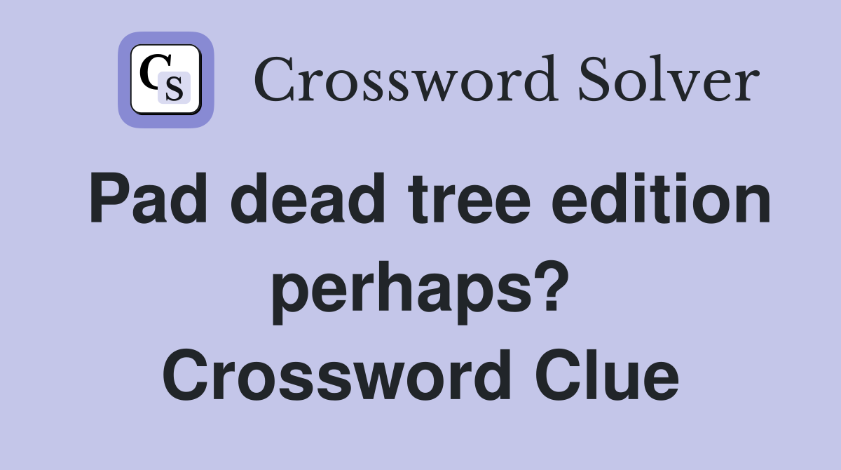 Pad dead tree edition perhaps? Crossword Clue