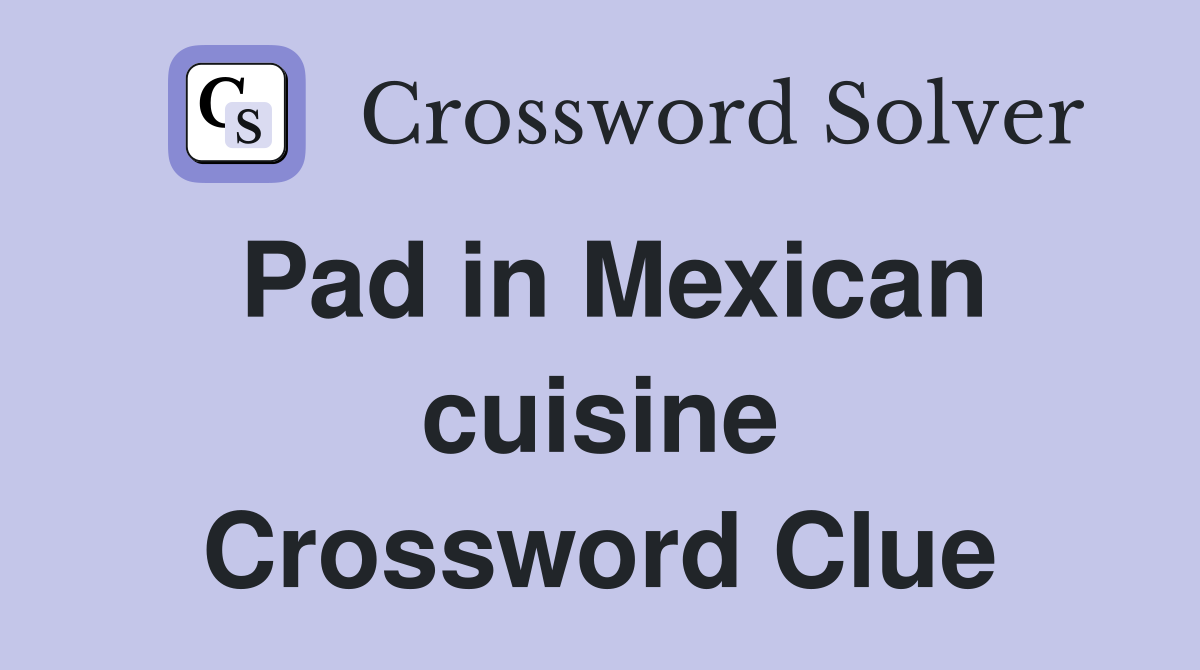 Pad in Mexican cuisine Crossword Clue
