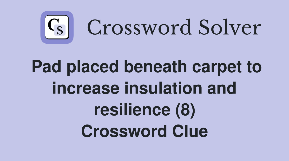 Pad placed beneath carpet to increase insulation and resilience (8) Crossword Clue