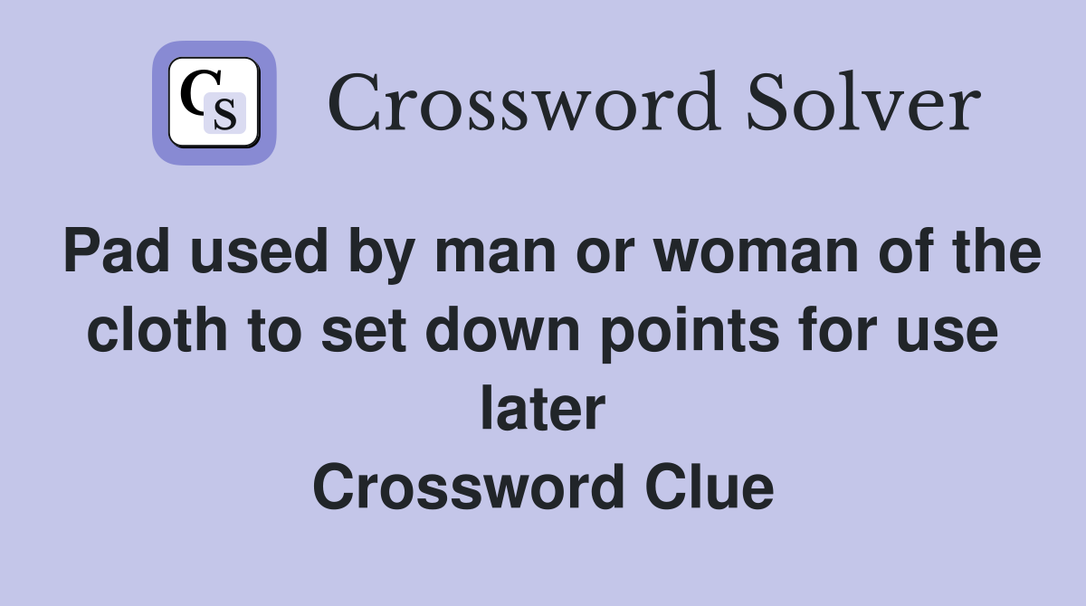 Pad used by man or woman of the cloth to set down points for use later Crossword Clue
