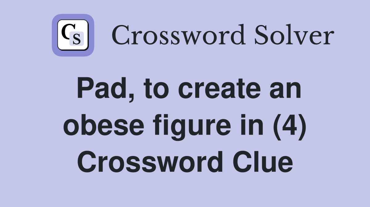 Pad, to create an obese figure in (4) Crossword Clue