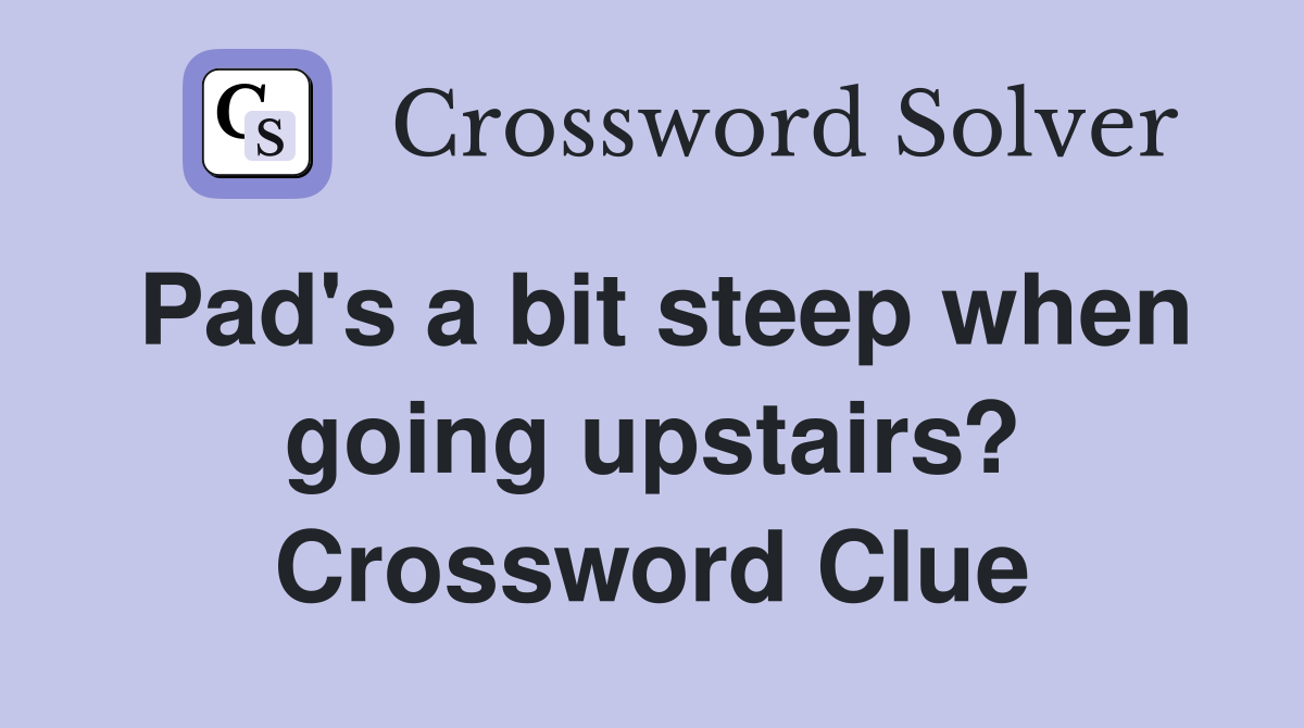 Pad's a bit steep when going upstairs? Crossword Clue