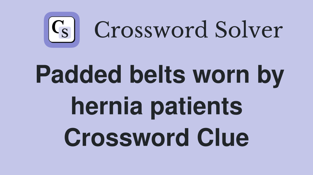 Padded belts worn by hernia patients Crossword Clue