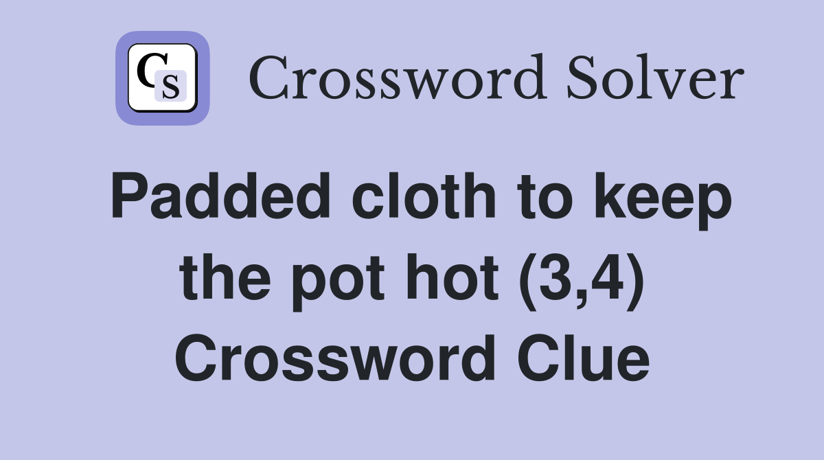 Padded cloth to keep the pot hot (3,4) Crossword Clue