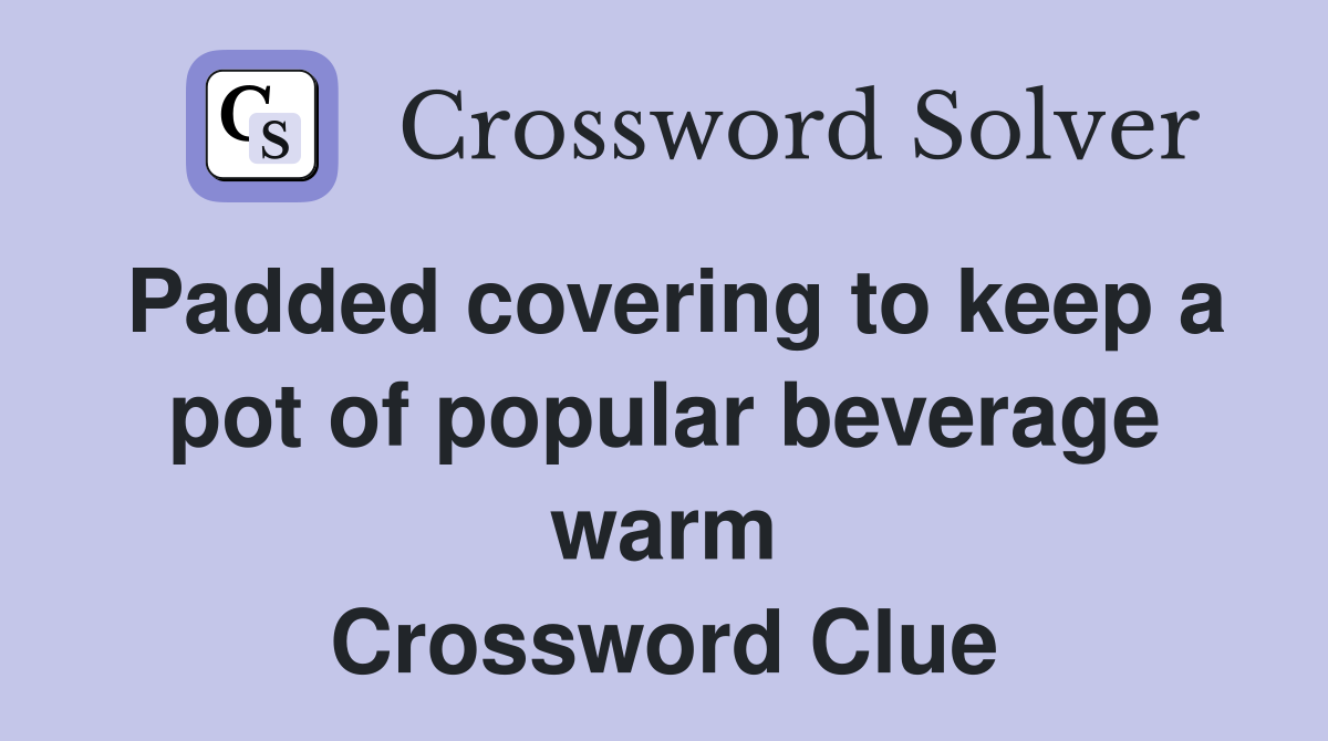 Padded covering to keep a pot of popular beverage warm Crossword Clue