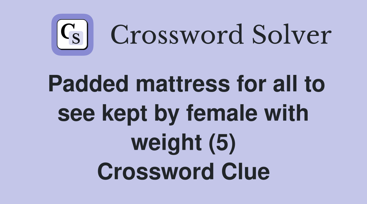 Padded mattress for all to see kept by female with weight (5) Crossword Clue