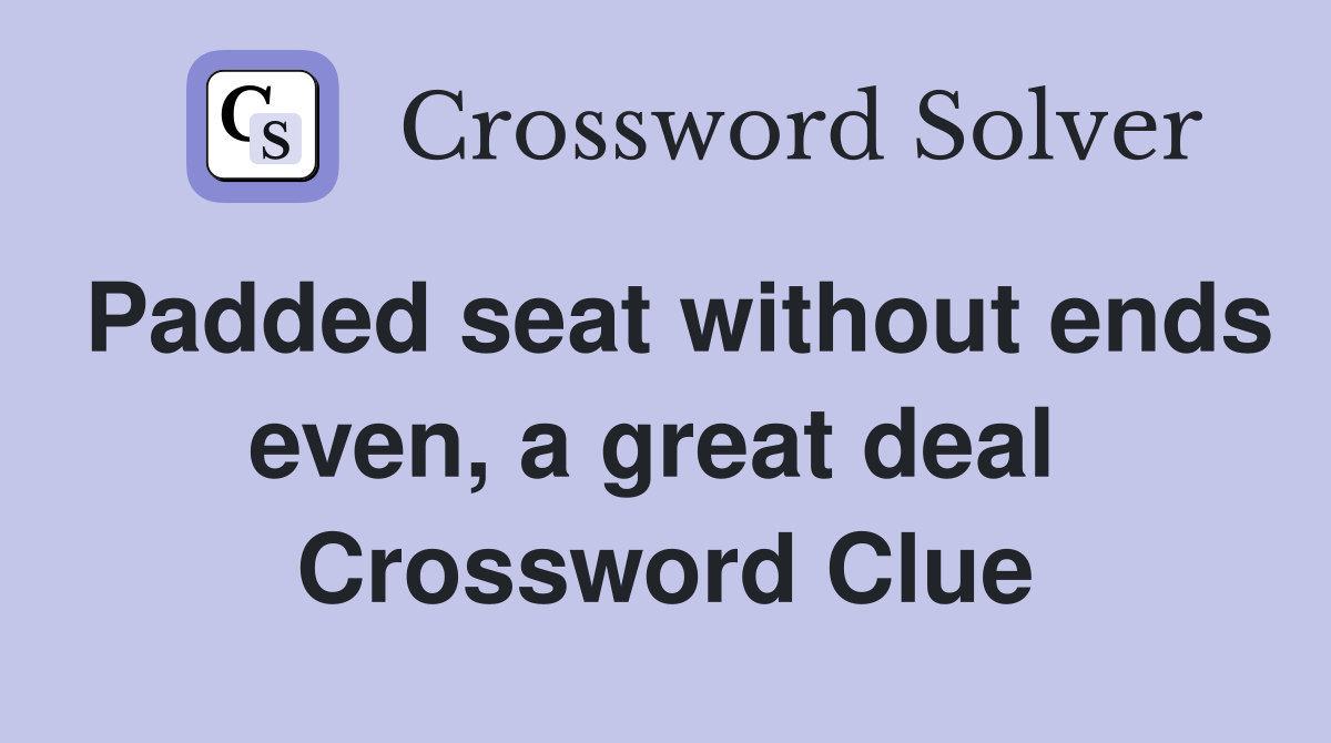 Padded seat without ends even, a great deal  Crossword Clue