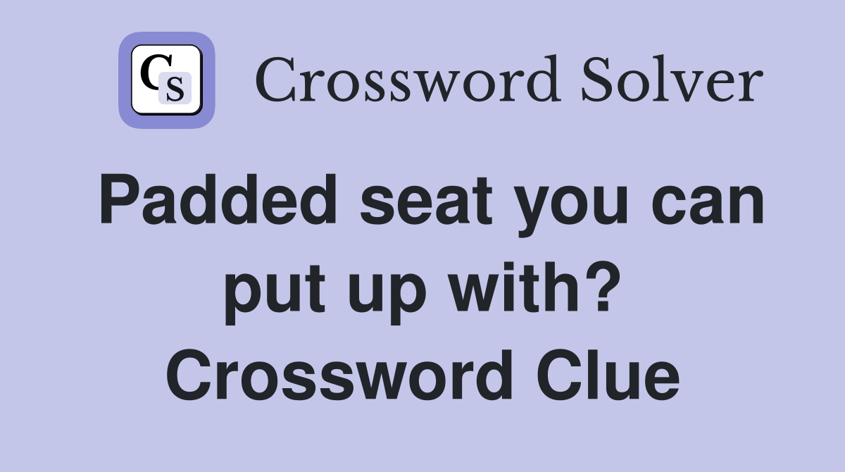 Padded seat you can put up with? Crossword Clue