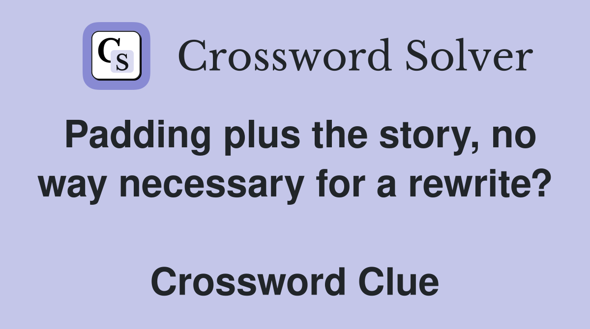 Padding plus the story, no way necessary for a rewrite?  Crossword Clue