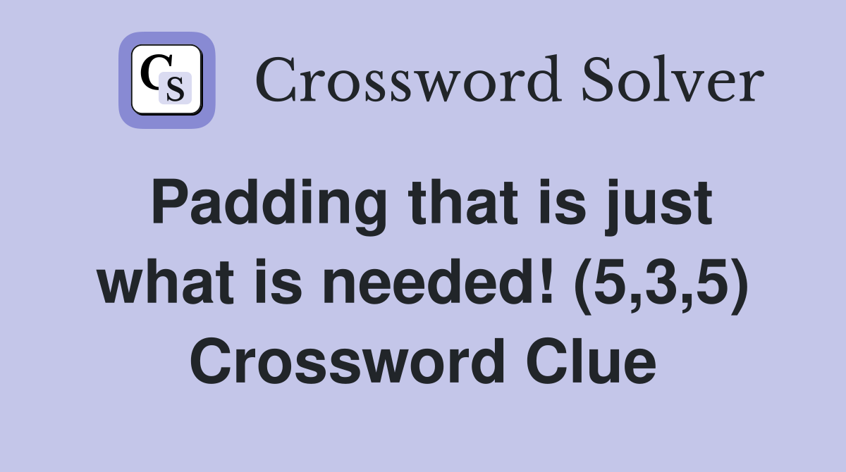 Padding that is just what is needed! (5,3,5) Crossword Clue