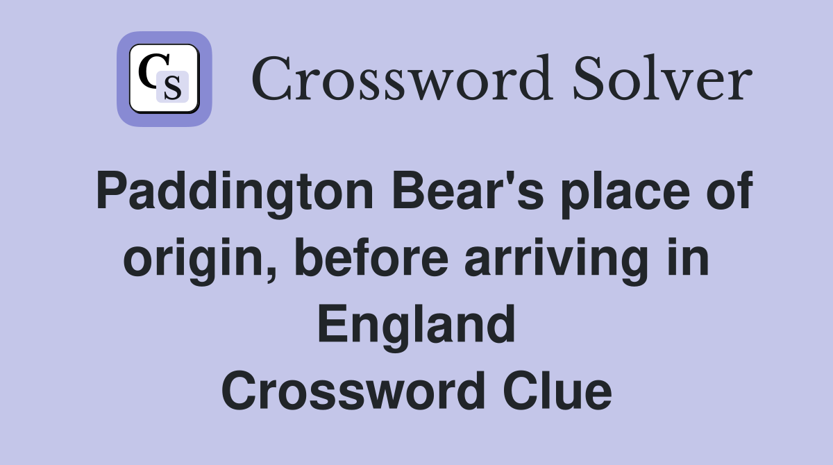 Paddington Bear's place of origin, before arriving in England Crossword Clue
