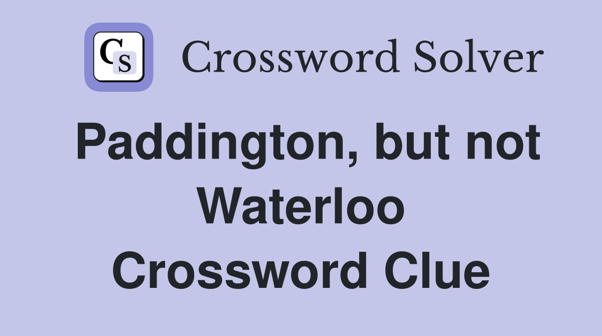 Paddington, but not Waterloo Crossword Clue