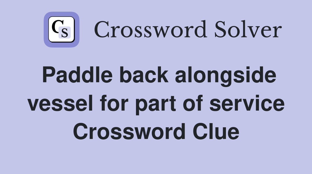 Paddle back alongside vessel for part of service Crossword Clue