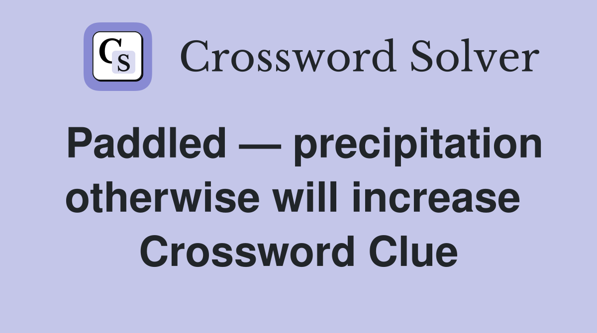 Paddled — precipitation otherwise will increase  Crossword Clue