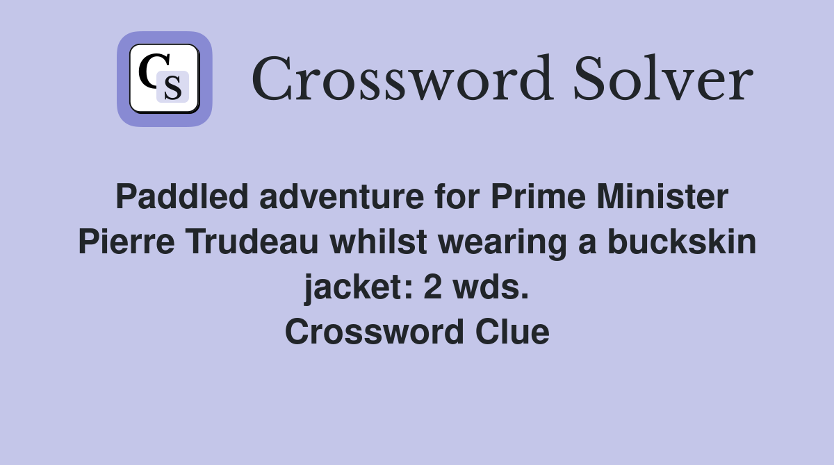 Paddled adventure for Prime Minister Pierre Trudeau whilst wearing a buckskin jacket: 2 wds. Crossword Clue