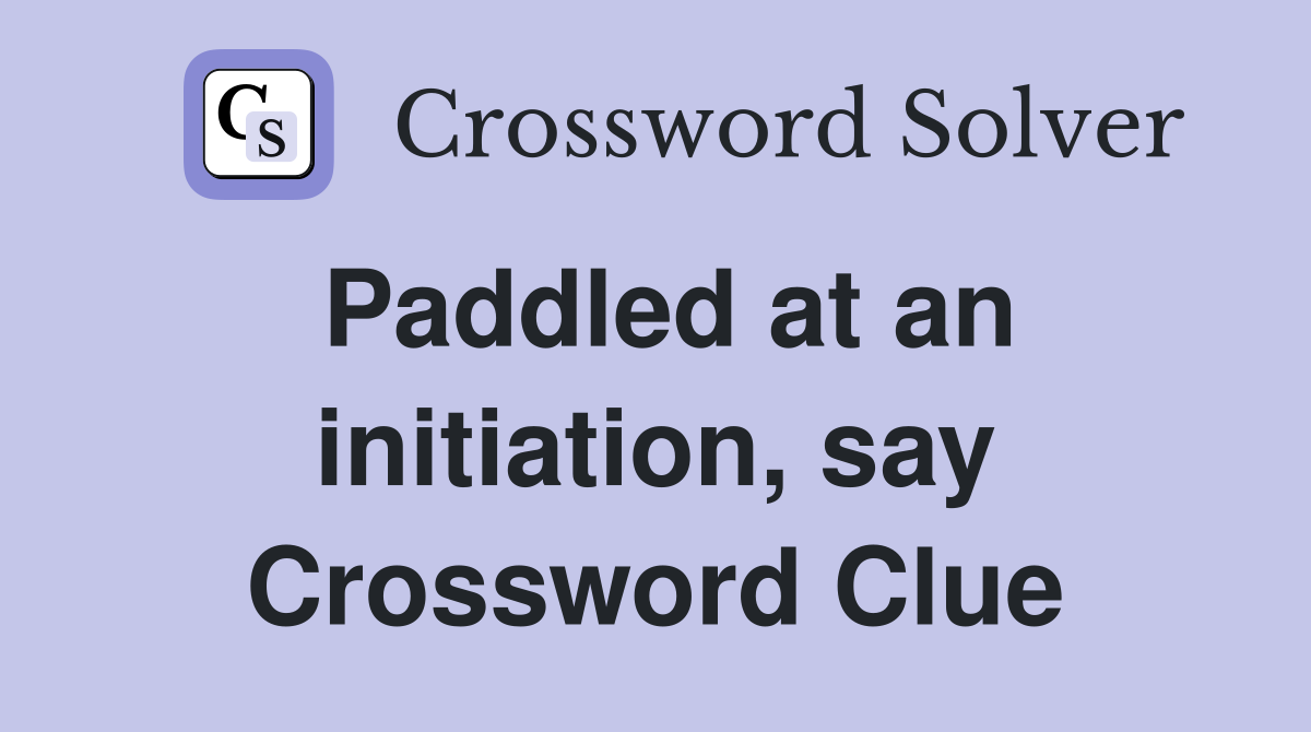 Paddled at an initiation, say Crossword Clue
