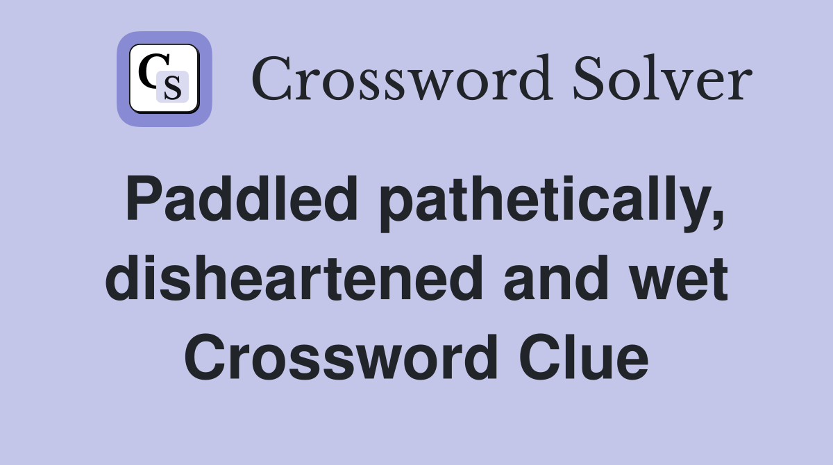 Paddled pathetically, disheartened and wet Crossword Clue