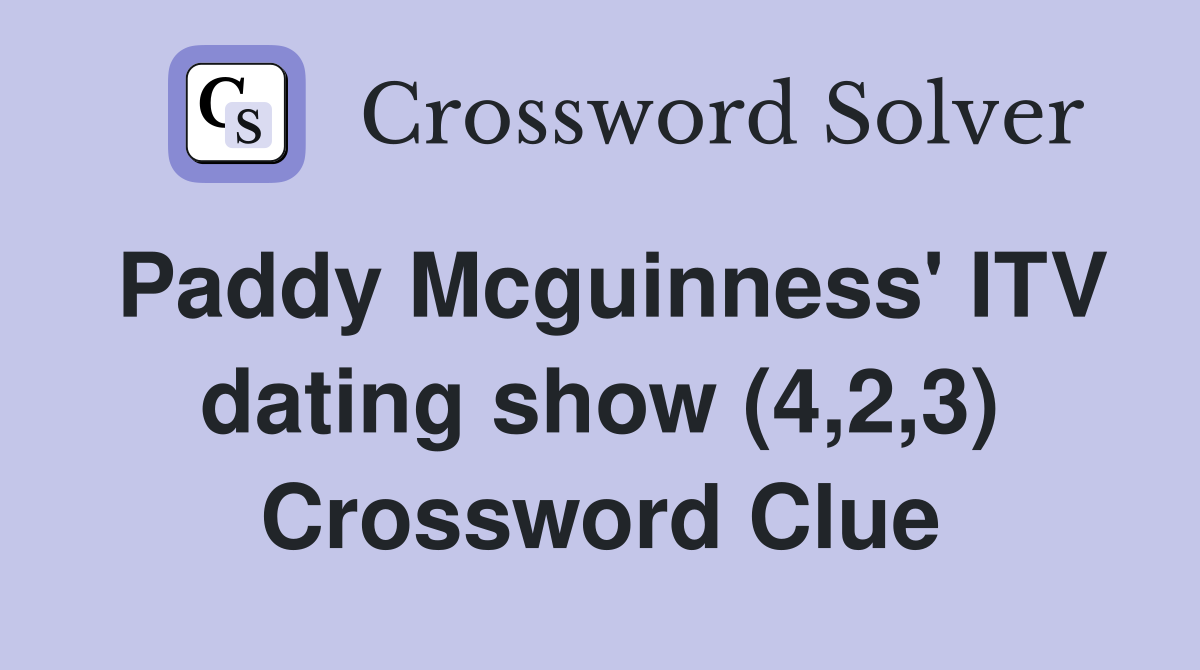 Paddy Mcguinness' ITV dating show (4,2,3) Crossword Clue