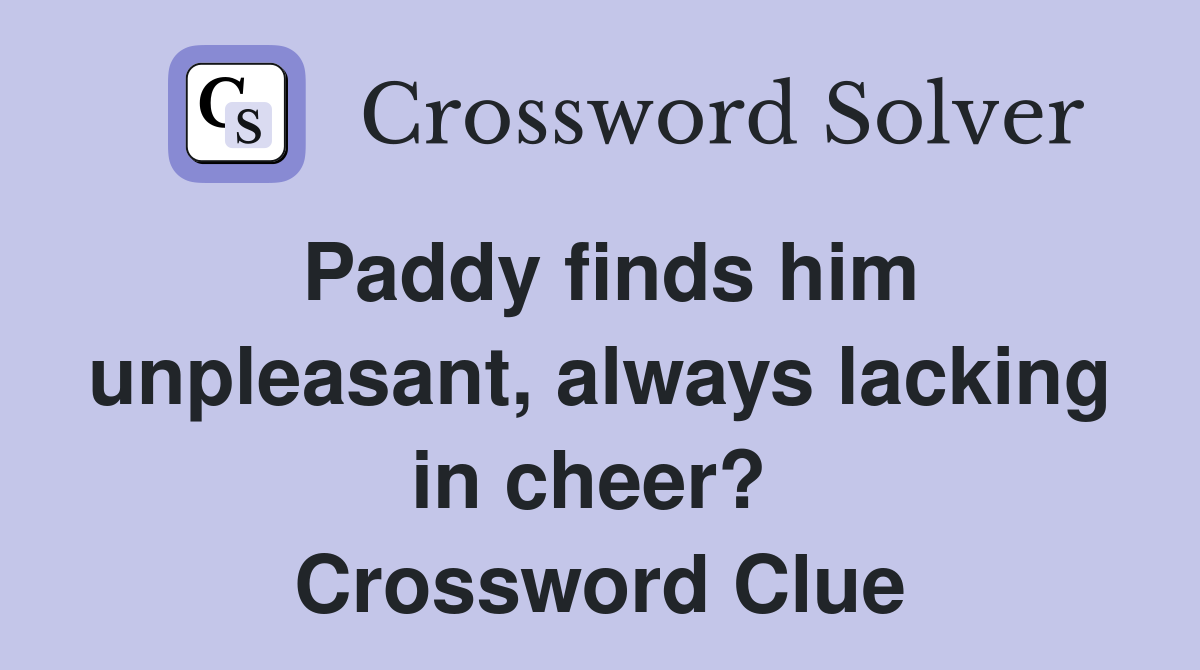 Paddy finds him unpleasant, always lacking in cheer?  Crossword Clue